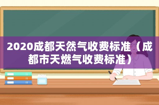 2020成都天然氣收費標(biāo)準(zhǔn)（成都市天燃?xì)馐召M標(biāo)準(zhǔn)）