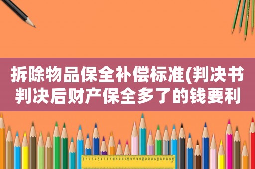 拆除物品保全補償標準(判決書判決后財產保全多了的錢要利率嗎？)