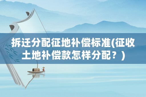 拆遷分配征地補償標準(征收土地補償款怎樣分配？)