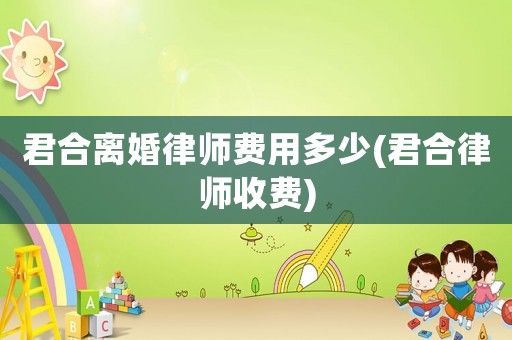 君合離婚律師費用多少(君合律師收費)