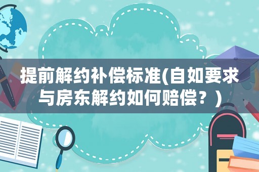提前解約補償標準(自如要求與房東解約如何賠償？)