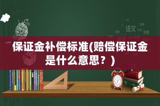 保證金補償標準(賠償保證金是什么意思？)