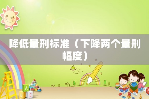 降低量刑標準（下降兩個量刑幅度）