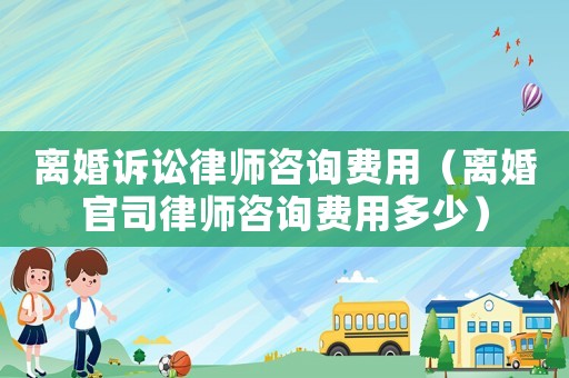 離婚訴訟律師咨詢費用（離婚官司律師咨詢費用多少）