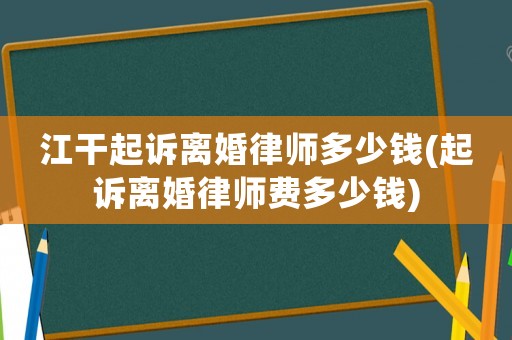 江干起訴離婚律師多少錢(起訴離婚律師費多少錢)