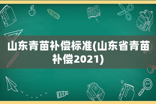 山東青苗補償標準(山東省青苗補償2021)
