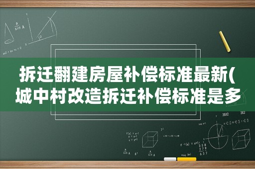 拆遷翻建房屋補償標準最新(城中村改造拆遷補償標準是多少？)