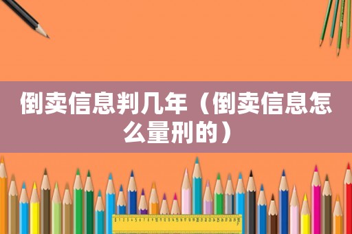 倒賣信息判幾年（倒賣信息怎么量刑的）
