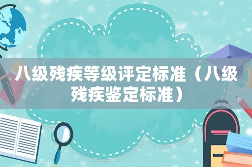 八級殘疾等級評定標準（八級殘疾鑒定標準）