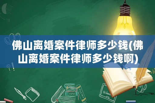 佛山離婚案件律師多少錢(佛山離婚案件律師多少錢啊)