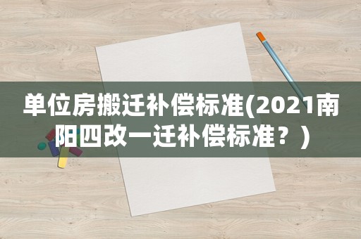 單位房搬遷補償標準(2021南陽四改一遷補償標準？)