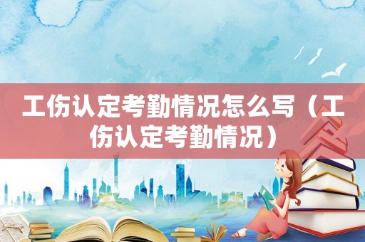 工傷認定考勤情況怎么寫（工傷認定考勤情況）