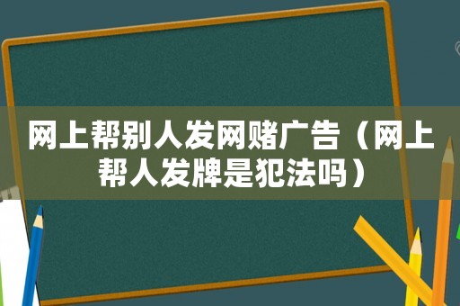 網上幫別人發網賭廣告（網上幫人發牌是犯法嗎）
