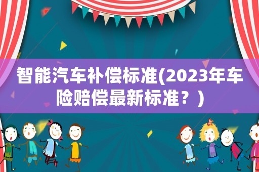 智能汽車補償標準(2023年車險賠償最新標準？)
