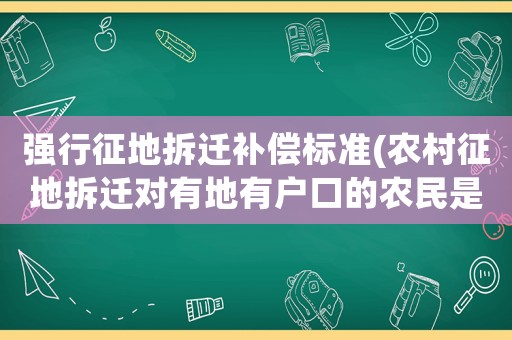 強行征地拆遷補償標準(農村征地拆遷對有地有戶口的農民是怎么補償的呢？)