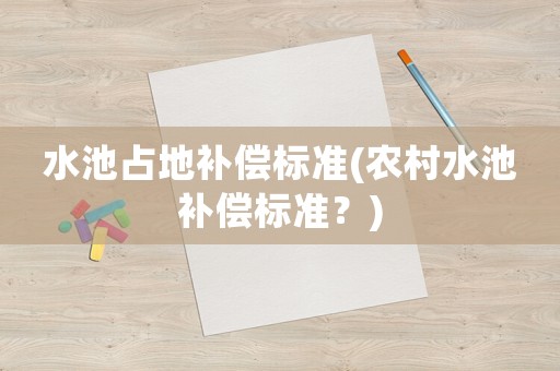 水池占地補償標準(農村水池補償標準？)