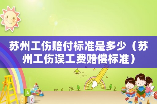 蘇州工傷賠付標準是多少（蘇州工傷誤工費賠償標準）