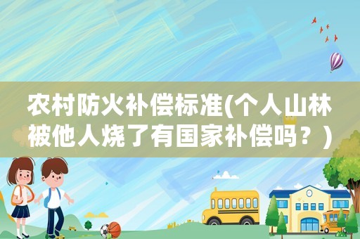 農(nóng)村防火補(bǔ)償標(biāo)準(zhǔn)(個(gè)人山林被他人燒了有國(guó)家補(bǔ)償嗎？)