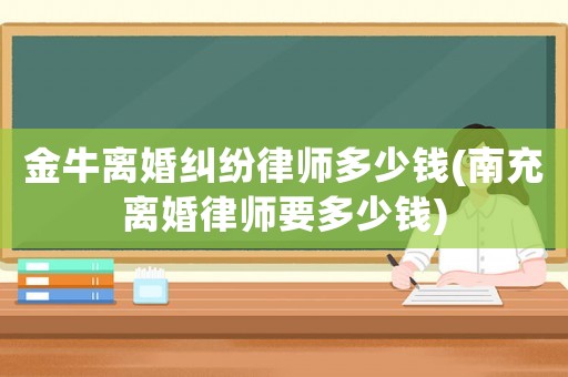 金牛離婚糾紛律師多少錢(qián)(南充離婚律師要多少錢(qián))