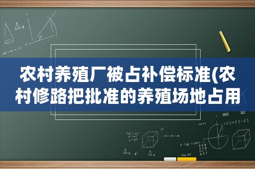 農村養殖廠被占補償標準(農村修路把批準的養殖場地占用了有補償嗎？)