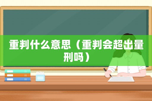 重判什么意思（重判會超出量刑嗎）
