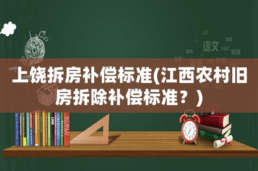 上饒拆房補償標準(江西農村舊房拆除補償標準？)