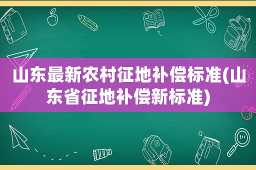 山東最新農村征地補償標準(山東省征地補償新標準)