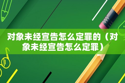 對象未經(jīng)宣告怎么定罪的（對象未經(jīng)宣告怎么定罪）