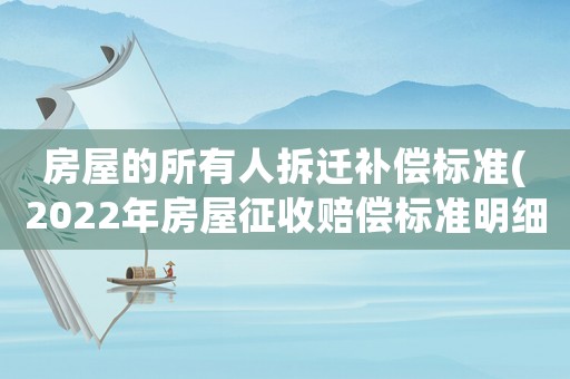 房屋的所有人拆遷補償標準(2022年房屋征收賠償標準明細？)
