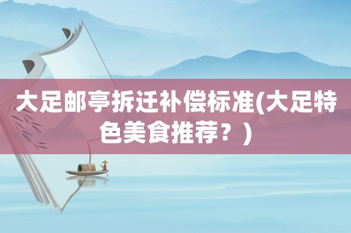 大足郵亭拆遷補償標準(大足特色美食推薦？)
