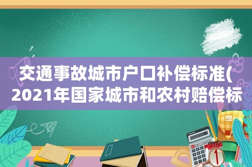 交通事故城市戶口補償標準(2021年國家城市和農(nóng)村賠償標準？)