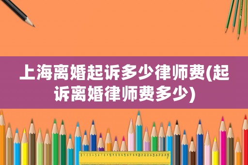 上海離婚起訴多少律師費(起訴離婚律師費多少)