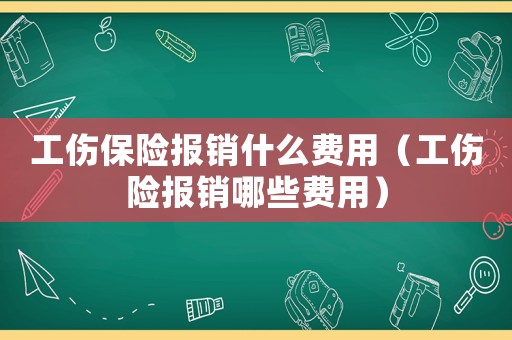 工傷保險報銷什么費用（工傷險報銷哪些費用）