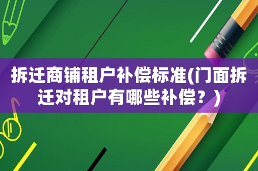 拆遷商鋪租戶補償標準(門面拆遷對租戶有哪些補償？)