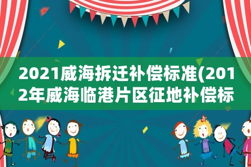 2021威海拆遷補償標(biāo)準(zhǔn)(2012年威海臨港片區(qū)征地補償標(biāo)準(zhǔn)？)