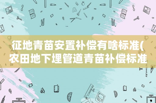 征地青苗安置補償有啥標準(農田地下埋管道青苗補償標準)