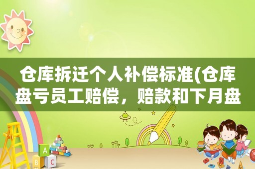 倉庫拆遷個人補償標準(倉庫盤虧員工賠償，賠款和下月盤點怎樣處理？)