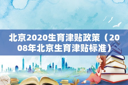 北京2020生育津貼政策（2008年北京生育津貼標準）