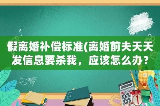 假離婚補(bǔ)償標(biāo)準(zhǔn)(離婚前夫天天發(fā)信息要?dú)⑽遥瑧?yīng)該怎么辦？)