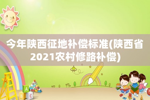 今年陜西征地補(bǔ)償標(biāo)準(zhǔn)(陜西省2021農(nóng)村修路補(bǔ)償)
