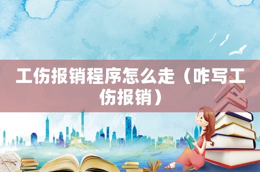 工傷報(bào)銷程序怎么走（咋寫工傷報(bào)銷）