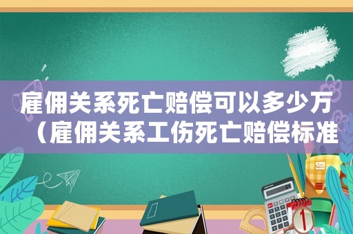 雇傭關(guān)系死亡賠償可以多少萬（雇傭關(guān)系工傷死亡賠償標(biāo)準(zhǔn)）