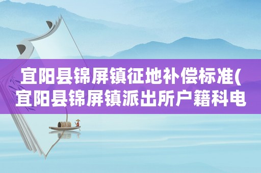 宜陽縣錦屏鎮征地補償標準(宜陽縣錦屏鎮派出所戶籍科電話多少？)