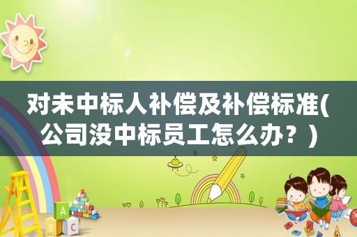 對未中標人補償及補償標準(公司沒中標員工怎么辦？)
