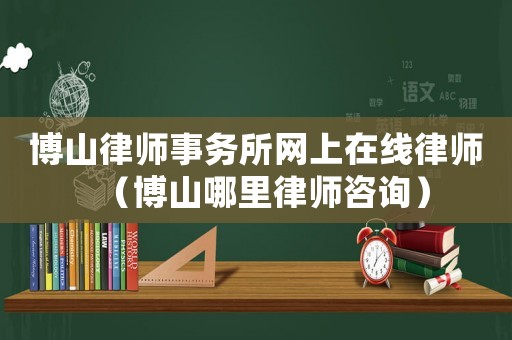 博山律師事務所網上在線律師（博山哪里律師咨詢）