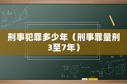刑事犯罪多少年（刑事罪量刑3至7年）