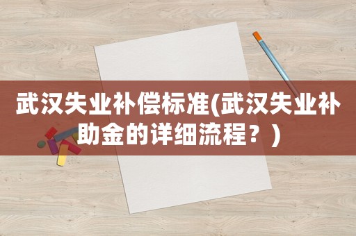 武漢失業補償標準(武漢失業補助金的詳細流程？)