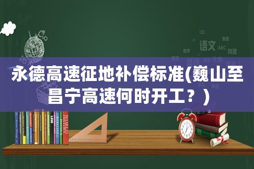 永德高速征地補(bǔ)償標(biāo)準(zhǔn)(巍山至昌寧高速何時(shí)開工？)