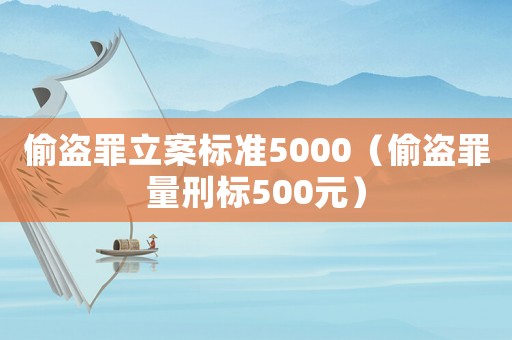 偷盜罪立案標準5000（偷盜罪量刑標500元）