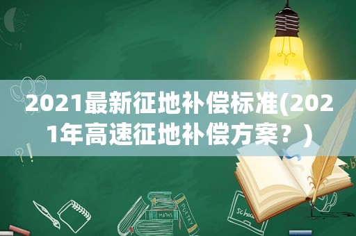 2021最新征地補償標準(2021年高速征地補償方案？)